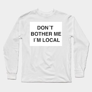 DON´T BOTHER ME I´M LOCAL Long Sleeve T-Shirt